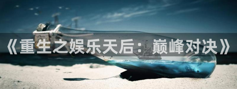 壹号国际app免费下载安装：《重生之娱乐天后：巅峰对决》