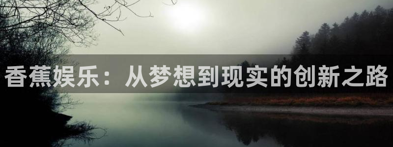 辉达平台下载二维码：香蕉娱乐：从梦想到现实的创新之路